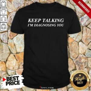 Keep Talking I Am Diagnosing You Shirt