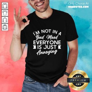 Excellent I'm Not In A Bad Mood Tee Everyone Is Just Annoying Shirt