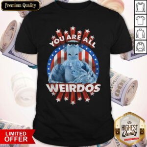 Awesome You Are All Weirdos Shirt