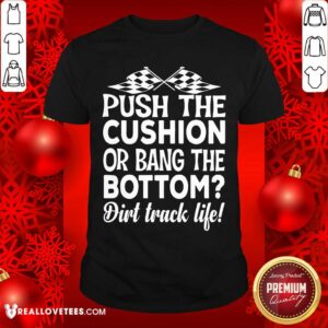 Push The Cushion Or Bang The Bottom Dirt Track Life Shirt