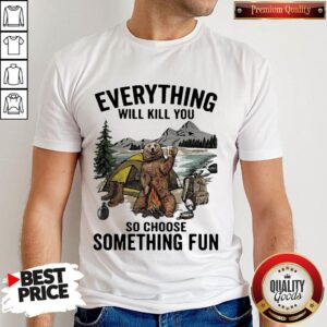 Bear Camping Everything Will Kill You So Choose Something Fun Shirt