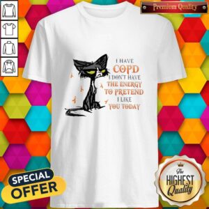 Cat I Have Copd I Don’t Have The Energy To Pretend I Like You Today Shirt