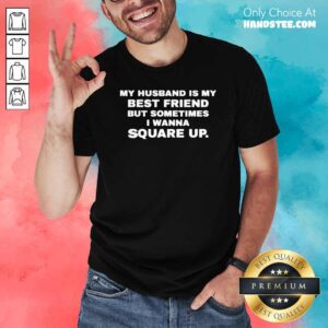 Good My Husband Is My Best Friend But Sometimes I Wanna Square Up Shirt