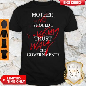 Mother No Should I Fucking Trust Way The Government Shirt