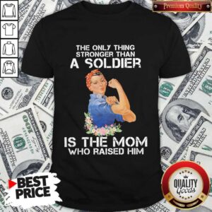The Only Thing Stronger Than A Soldier Is The Mom Who Raised Him Shirt