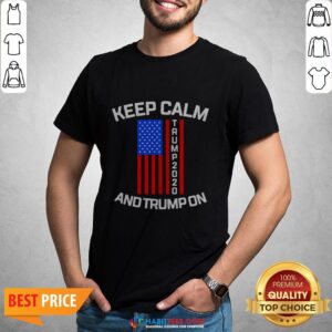 Perfect Keep Calm Trump 2020 And Trump On Shirt