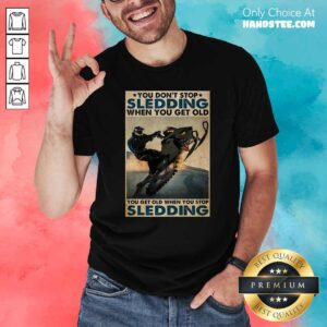 You Dont Stop Sledding When You Get Older You Get Old When You Stop Sledding Poster Shirt