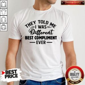 Nice They Told Me I Was Different Best Compliment Ever Shirt