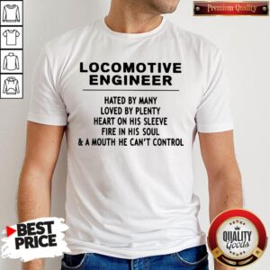 Locomotive Engineer Hated By Many Loved By Plenty Heart On His Sleeve Fire In His Soul & A Mouth He Can't Control Shirt