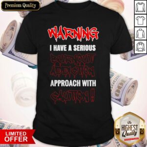 Top Warning I Have A Serious Burnout Addiction Approach With Caution Shirt