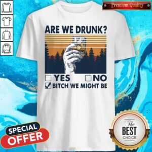 Premium Are We Drunk Yes No Bitch We Might Be Vintage Shirt