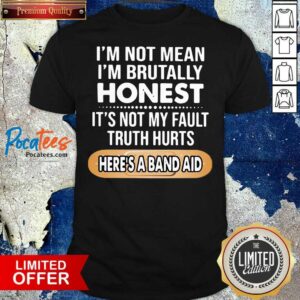 Top I’m Not Mean I’m Brutally Honest It’s Not My Fault Truth Hurts Here’s A Band Aid Shirt