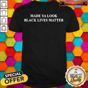 Official Top Made Ya Look Black Lives Matter Shirt
