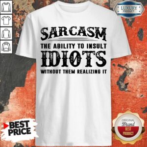 Official Sarcasm The Ability To Insult Idiots Without Rhem Realizing It Shirt
