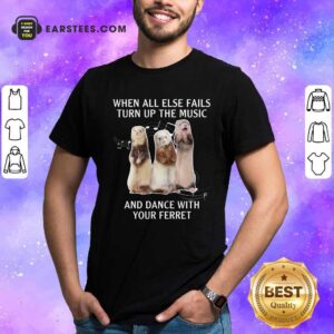 Awesome When All Else Fails Turn Up The Music And Dance With Your Ferret Shirt