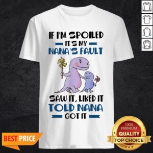 If I’m Spoiled It’s My Nana’s Fault Saw It Liked It Told Nana Got It Shirt