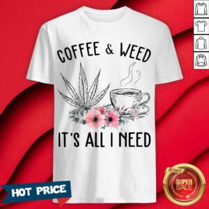 Coffee And Weed It’s All I Need Flower Shirt