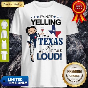 Betty Boop I’m Not Yelling I’m A Texas Girl We Just Talk Loud Shirt