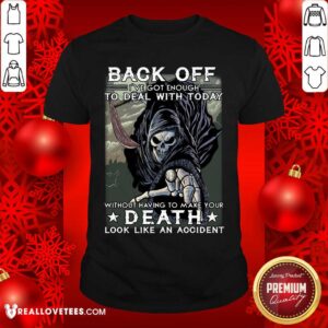 Back Off Ive Got Enough To Deal With Today Death Shirt