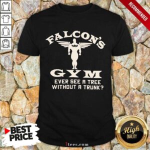 Falcons Gym Ever See A Tree Without A Trunk Shirt