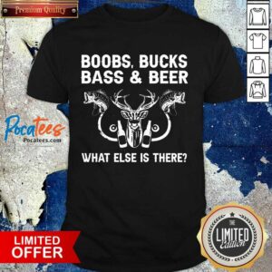 Good Boobs Bucks Bass And Beer What Else Is There Shirt