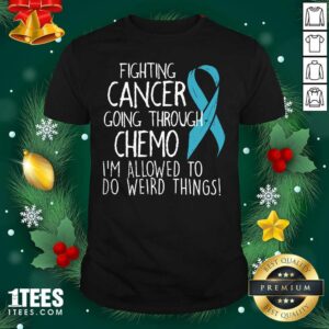 Top Fighting Cancer Going Through Chemo I’m Allowed To Do Weird Things Colon Cancer Shirt