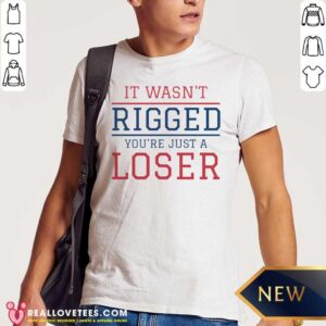Top It Wasnt Rigged Youre Just A Loser Shirt
