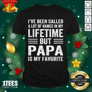 Best I’ve Been Called A Lot Of Names In My Lifetime But Papa Is My Favorite Shirt