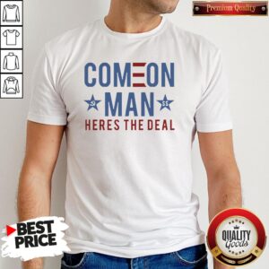 Good Come On Man Heres The Deal Shirt