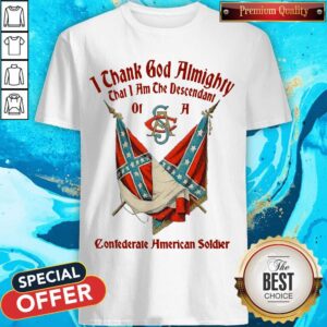 Top I Thank God Almighty That I Am The Descendant Of A Confederate American Soldier Shirt