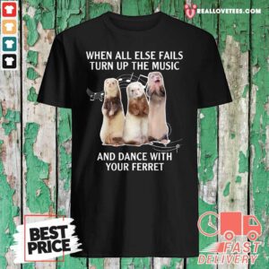 Cute When All Else Fails Turn Up The Music And Dance With Your Ferret Shirt