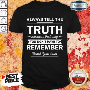Always Tell The Truth Because That Way You Dont Have To Remember What You Said Shirt