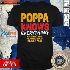 Original Poppa Knows Everything If He Doesn’t Know Stuff Up Really Fast Fathers Day Shirt