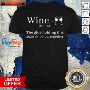 Perfect Wine Is The Glue Holding This 2020 Shitshow Together Shirt