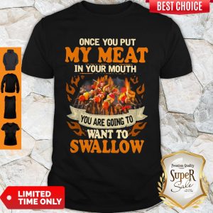 Charcoal Grill Once You Put My Meat In Your Mouth You Are Going To Want To Swallow Shirt