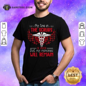 Happy Retired Nurse My Time In The Scrubs Is Over But My Memories Will Remain Shirt