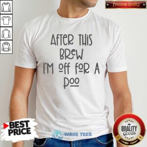 After This Brew Im Off For A Poo Shirt