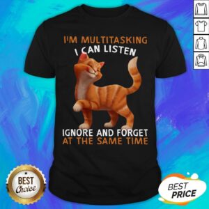 Cat I'm Multitasking I Can Listen Ignore And Forget At The Same Time Shirt