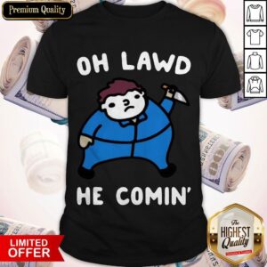 Premium Oh Lawd He Comin’ Shirt