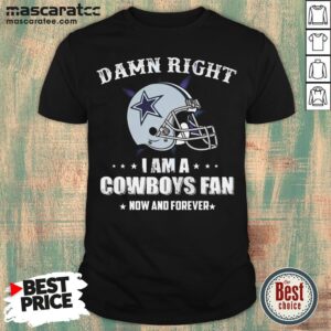 Perfect Helmet Damn Right I Am A Dallas Cowboys Fan Now And Forever Shirt