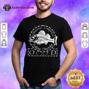 Obsessive Compulsive Fishing Disorder OCFD Shirt