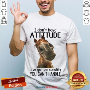 Nice Horse I Don’t Have Attitude I’ve Got Personality You Can’t Handle shirt