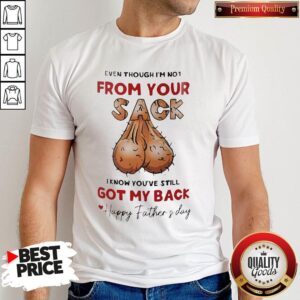 Even Though I'm Not From Your Sack I Know You're Still Got My Back Happy Father's Day Shirt
