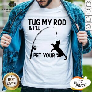 Perfect Cat Tug My Rod And I’ll Pet Your Shirt