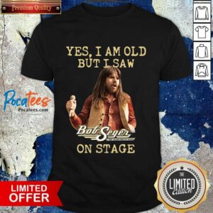 Hot Yes I Am Old But Saw Bob Seger On Stage Shirt