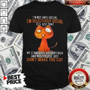 I’m Not Antisocial I’m Selectively Social Its Just That My Standards Are Very High And Most People Shirt