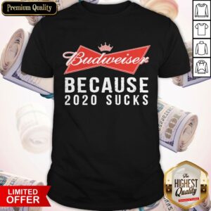 Funny Budweiser Because 2020 Suck Shirt