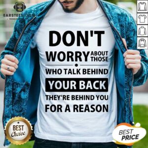 Perfect Dont Worry About Those Who Talk Behind Your Back Theyre Behind You For A Reason Shirt