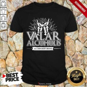 Awesome Valar Alcoholics All Men Must Drink Shirt