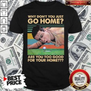 Pretty Why Don't You Just Go Home Are You Too Good For Your Home Vintage Retro Shirt